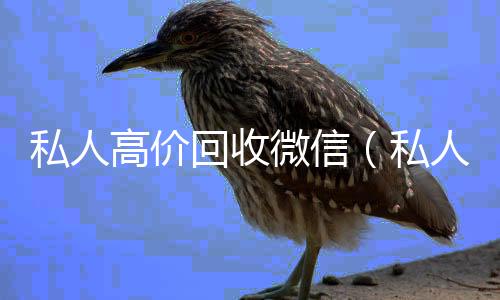 私人高价回收微信(私人高价回收微信怎么处理)