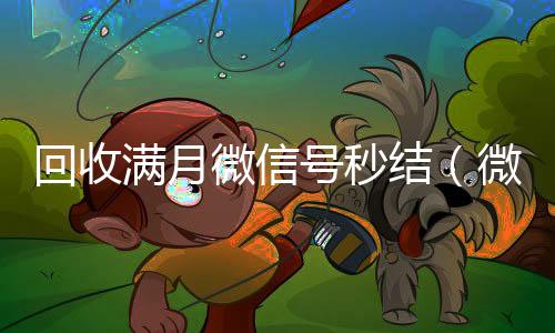 回收满月微信号秒结（微信满月账号24小时回收）