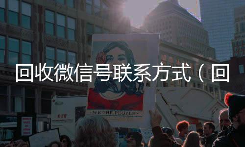 回收微信号联系方式(回收vx秒结联系方式)