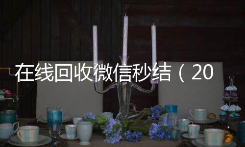 在线回收微信秒结(2020在线回收微信秒结)