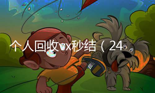 个人回收vx秒结(24小时高价回收微信秒结平台正规微信号回收秒结)