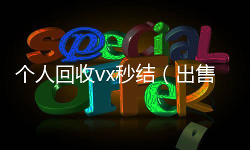 个人回收vx秒结(出售微信24小时在线回收)