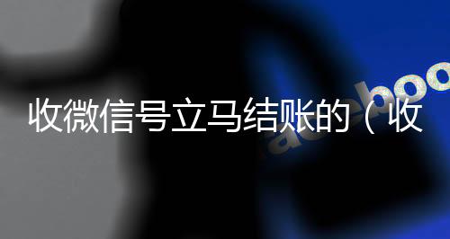 收微信号立马结账的（收微信号立马结账的是真的吗）