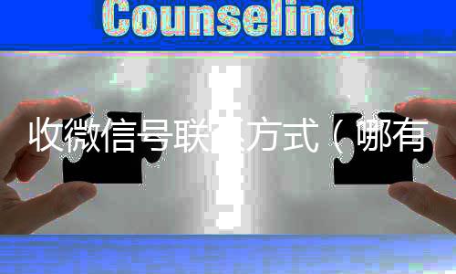 收微信号联系方式(哪有收微信号的电话嘛)