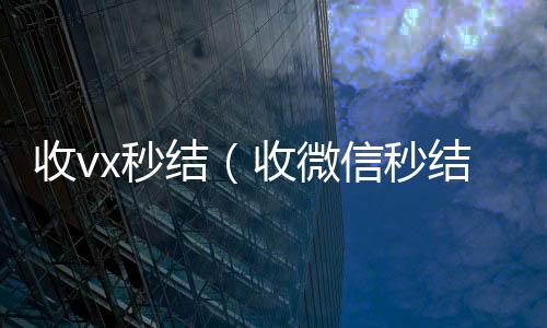 收vx秒结(收微信秒结帐)
