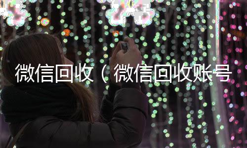微信回收(微信回收账号平台)