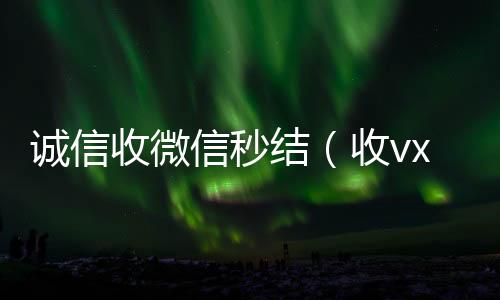 诚信收微信秒结(收vx秒结)