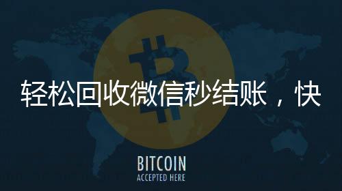 轻松回收微信秒结账，快速到账联系方式一览！
