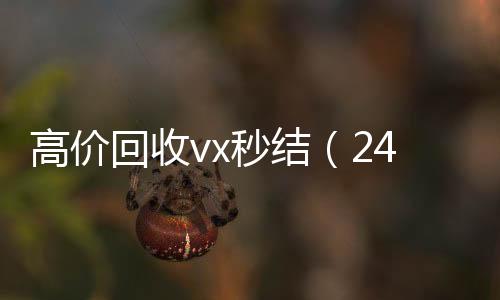 高价回收vx秒结(24小时高价回收vx秒结)