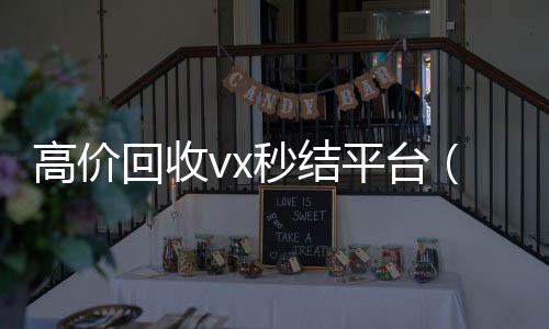 高价回收vx秒结平台(回收vx秒结一般什么价格)