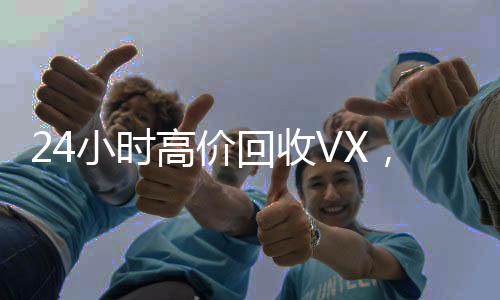 24小时高价回收VX，轻松变现，把握财富机会！
