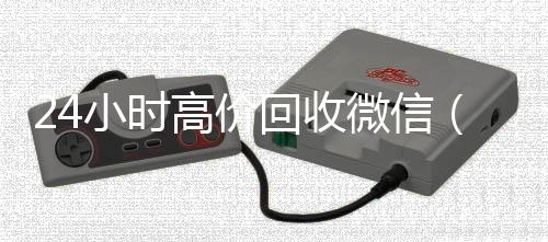 24小时高价回收微信(24小时高价回收微信号秒结平台)