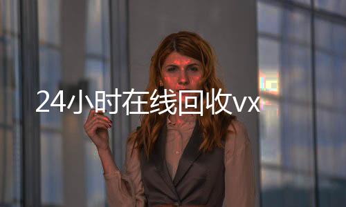 24小时在线回收vx