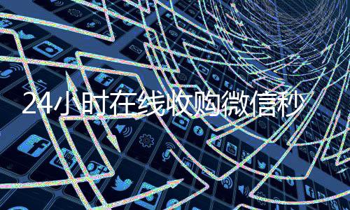 24小时在线收购微信秒结(高价收购微信秒结)