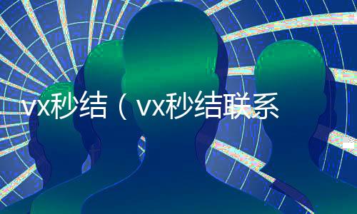 vx秒结(vx秒结联系方式)