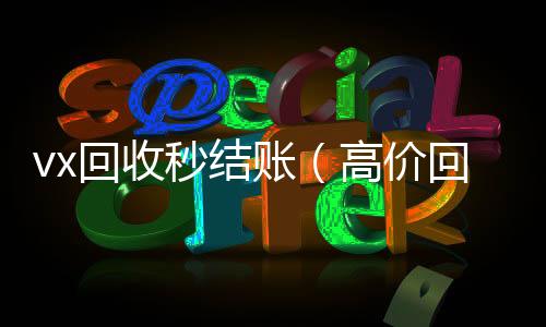 vx回收秒结账(高价回收微信秒结账软件)