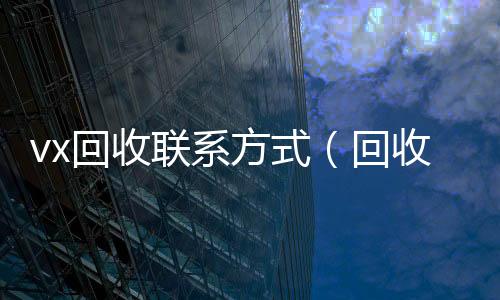 vx回收联系方式(回收微信24小时)